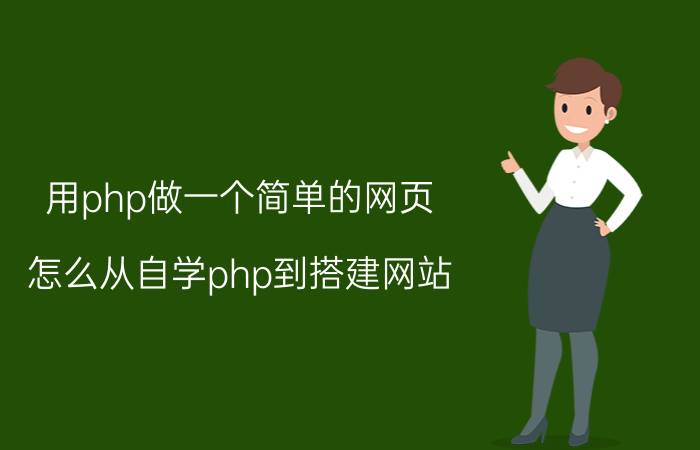 用php做一个简单的网页 怎么从自学php到搭建网站？